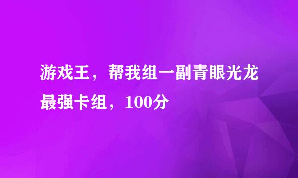 游戏王,帮我组一副青眼光龙最强卡组,100分