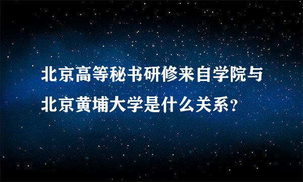 北京高等秘书研修来自学院与北京黄埔大学是什么关系?